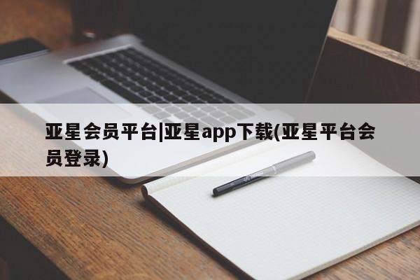 亚星官网管理平台 亚星入口亚星会员平台|亚星app下载(亚星平台会员登录)