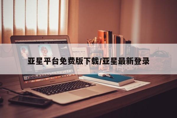亚星官网管理平台 亚星入口亚星平台免费版下载/亚星最新登录