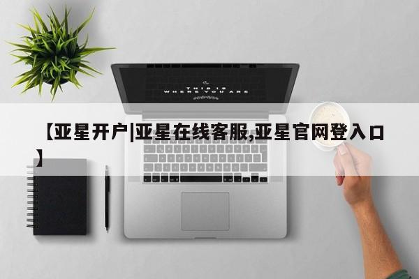 亚星官网管理平台 亚星入口【亚星开户|亚星在线客服,亚星官网登入口】