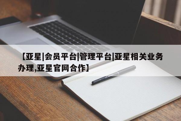 亚星官网管理平台 亚星入口【亚星|会员平台|管理平台|亚星相关业务办理,亚星官网合作】
