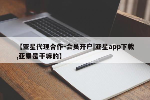 亚星官网管理平台 亚星入口【亚星代理合作-会员开户|亚星app下载,亚星是干嘛的】