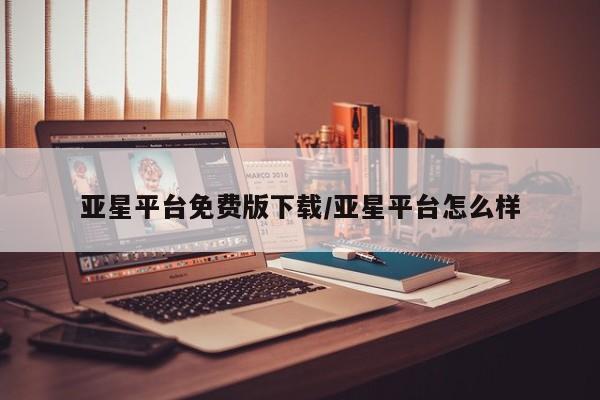亚星官网管理平台 亚星入口亚星平台免费版下载/亚星平台怎么样
